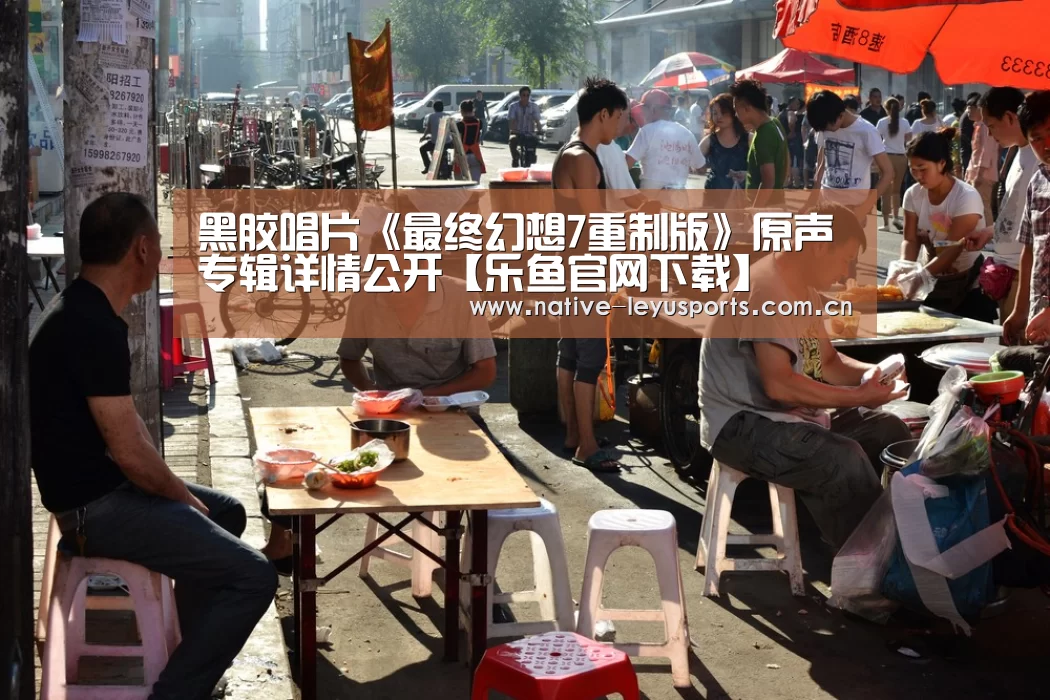 黑胶唱片《最终幻想7重制版》原声专辑详情公开【乐鱼官网下载】(图1) 乐鱼平台官网