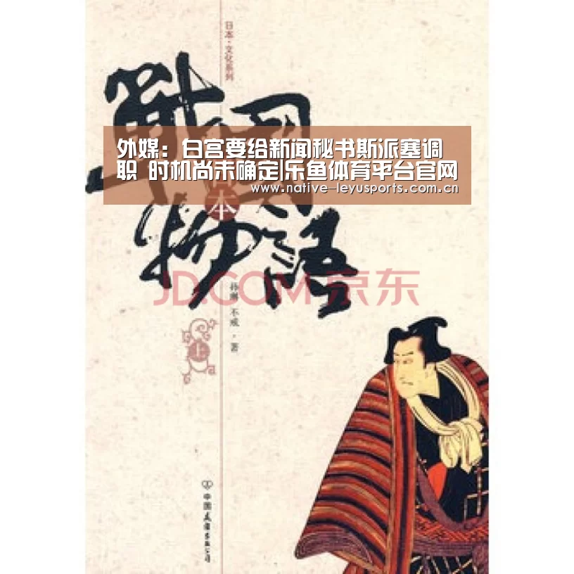 外媒:白宫要给新闻秘书斯派塞调职 时机尚未确定|乐鱼体育平台官网(图2) 乐鱼体育平台官网