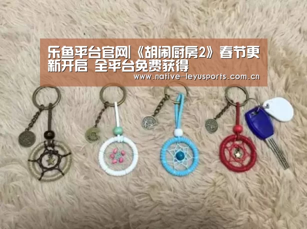 乐鱼平台官网|《胡闹厨房2》春节更新开启 全平台免费获得(图3) 乐鱼官网下载